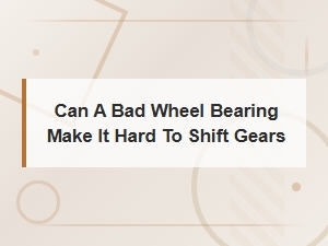 How a Bad Wheel Bearing Can Affect Gear Shifting