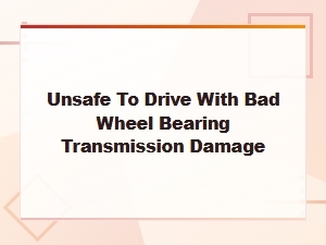Is It Unsafe to Drive with a Bad Wheel Bearing? Transmission Damage Risks and Diagnosis