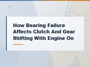 How Bearing Failure Causes Hard Clutch and Gear Shifting Issues