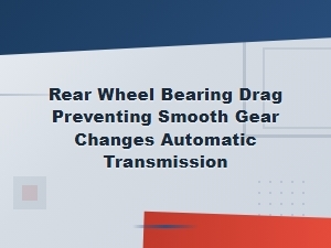 Rear Wheel Bearing Drag Causing Automatic Transmission Shift Problems