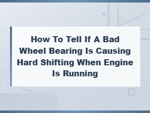How to Tell If a Bad Wheel Bearing Is Causing Hard Shifting While Driving
