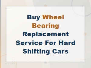 Wheel Bearing Replacement Service for Hard Shifting Cars