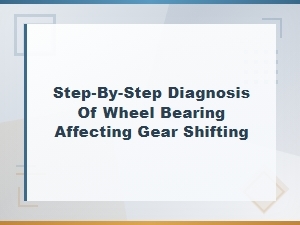 How to Diagnose a Bad Wheel Bearing That Affects Gear Shifting